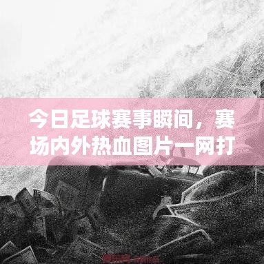 今日足球赛事瞬间，赛场内外热血图片一网打尽！