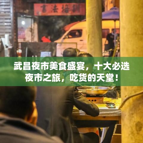 武昌夜市美食盛宴，十大必选夜市之旅，吃货的天堂！
