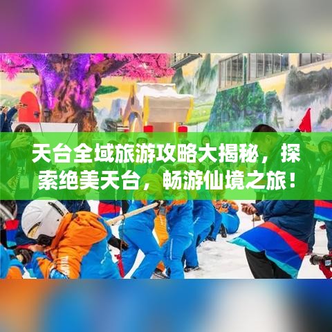 天台全域旅游攻略大揭秘，探索绝美天台，畅游仙境之旅！