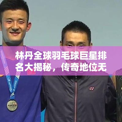 林丹全球羽毛球巨星排名大揭秘，传奇地位无人能及！
