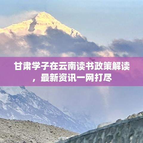 甘肃学子在云南读书政策解读，最新资讯一网打尽