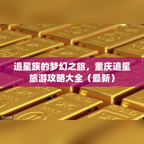 追星族的梦幻之旅，重庆追星旅游攻略大全（最新）
