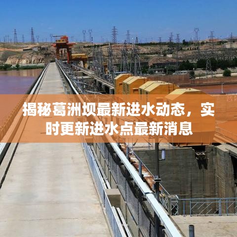 揭秘葛洲坝最新进水动态，实时更新进水点最新消息