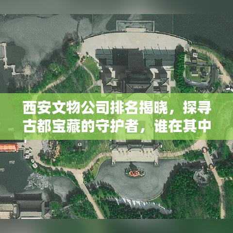 西安文物公司排名揭晓，探寻古都宝藏的守护者，谁在其中？