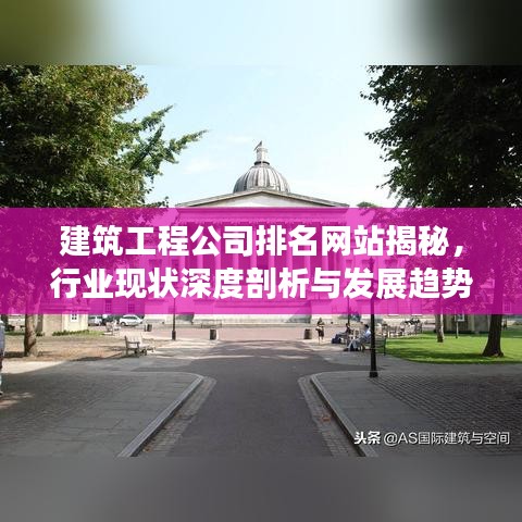 建筑工程公司排名网站揭秘，行业现状深度剖析与发展趋势展望
