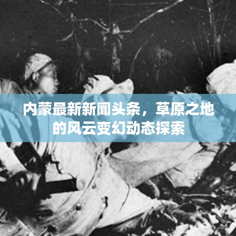 内蒙最新新闻头条，草原之地的风云变幻动态探索