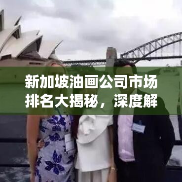 新加坡油画公司市场排名大揭秘，深度解析市场领军者