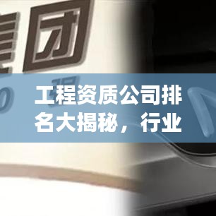 工程资质公司排名大揭秘，行业领军者的成功奥秘探索