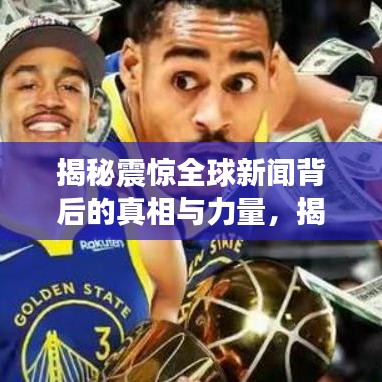 揭秘震惊全球新闻背后的真相与力量，揭秘真相，不容错过！