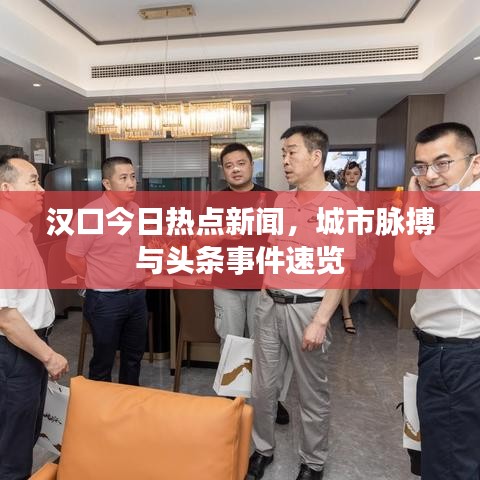 汉口今日热点新闻，城市脉搏与头条事件速览