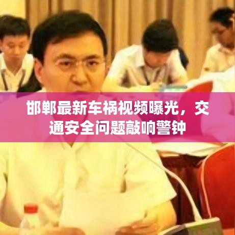 邯郸最新车祸视频曝光，交通安全问题敲响警钟