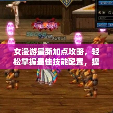女漫游最新加点攻略，轻松掌握最佳技能配置，提升游戏体验！
