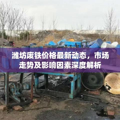 潍坊废铁价格最新动态，市场走势及影响因素深度解析