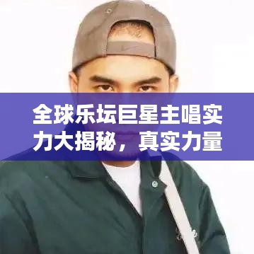 全球乐坛巨星主唱实力大揭秘，真实力量与魅力排名榜单！