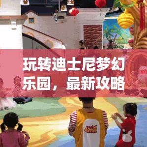 玩转迪士尼梦幻乐园，最新攻略详细表，必备指南！