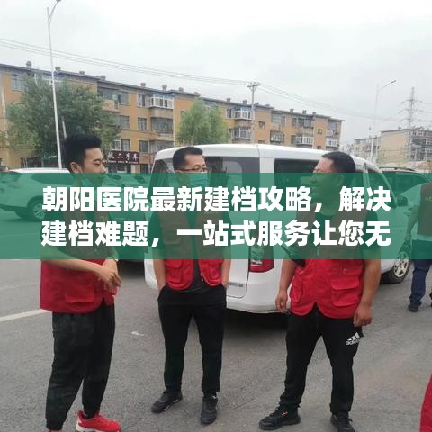 朝阳医院最新建档攻略，解决建档难题，一站式服务让您无忧！