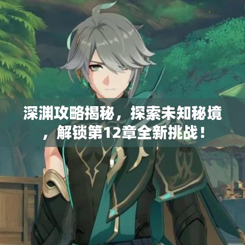 深渊攻略揭秘，探索未知秘境，解锁第12章全新挑战！