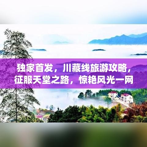 独家首发，川藏线旅游攻略，征服天堂之路，惊艳风光一网打尽！