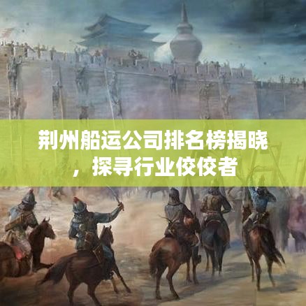 荆州船运公司排名榜揭晓，探寻行业佼佼者