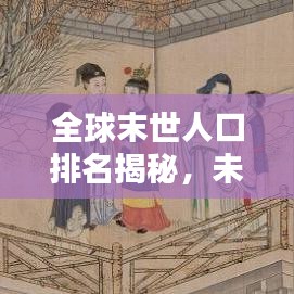 全球末世人口排名揭秘，未来生存版图大探索！