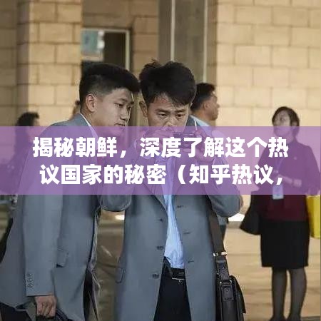 揭秘朝鲜，深度了解这个热议国家的秘密（知乎热议，百度搜索上榜）