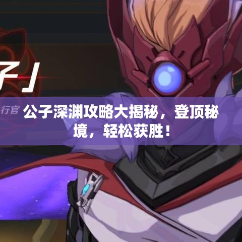 公子深渊攻略大揭秘，登顶秘境，轻松获胜！