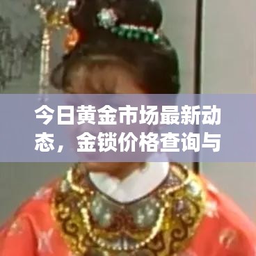 今日黄金市场最新动态，金锁价格查询与黄金市场走势分析