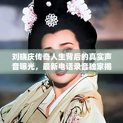 刘晓庆传奇人生背后的真实声音曝光，最新电话录音独家揭秘