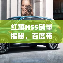 红旗HS5销量揭秘，百度带你洞悉热销背后的真相！