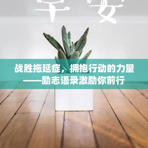 战胜拖延症，拥抱行动的力量——励志语录激励你前行