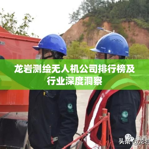 龙岩测绘无人机公司排行榜及行业深度洞察