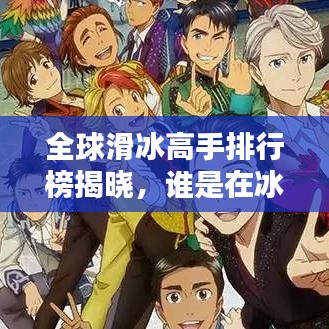 全球滑冰高手排行榜揭晓，谁是在冰上舞动的王者？
