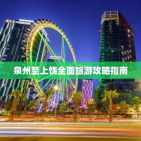 泉州至上饶全面旅游攻略指南