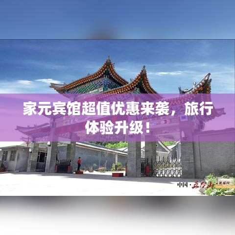 家元宾馆超值优惠来袭，旅行体验升级！