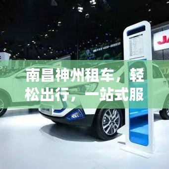 南昌神州租车，轻松出行，一站式服务，百度助你畅游无阻！