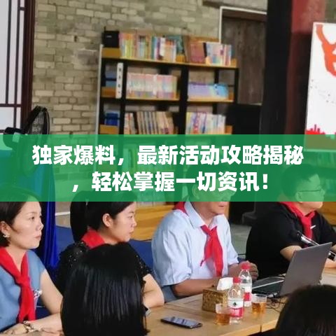 独家爆料，最新活动攻略揭秘，轻松掌握一切资讯！
