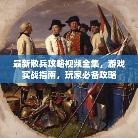 最新散兵攻略视频全集，游戏实战指南，玩家必备攻略