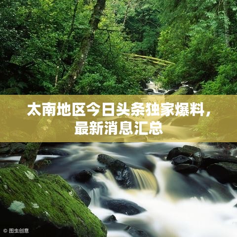 太南地区今日头条独家爆料，最新消息汇总