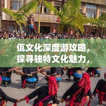 佤文化深度游攻略，探寻独特文化魅力，尽享非凡精彩之旅