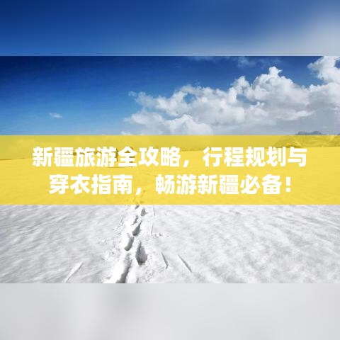 新疆旅游全攻略，行程规划与穿衣指南，畅游新疆必备！