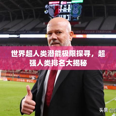 世界超人类潜能极限探寻，超强人类排名大揭秘