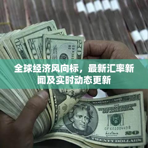 全球经济风向标，最新汇率新闻及实时动态更新