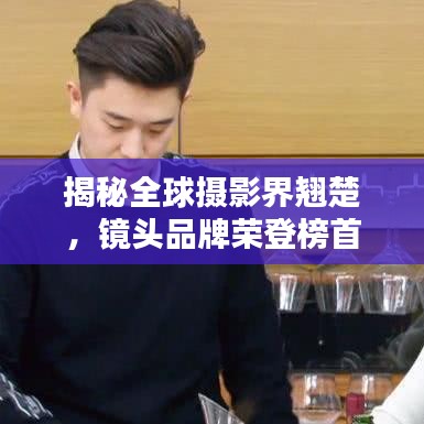 揭秘全球摄影界翘楚，镜头品牌荣登榜首