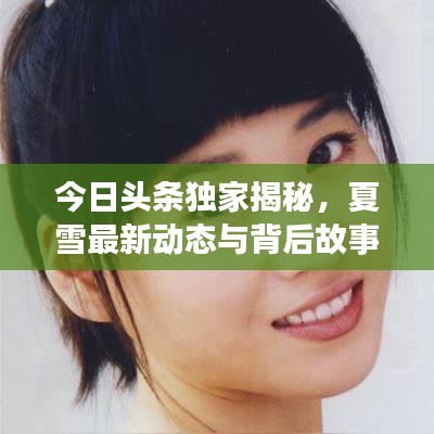今日头条独家揭秘，夏雪最新动态与背后故事速递
