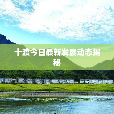 十渡今日最新发展动态揭秘