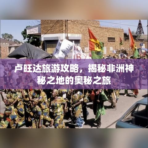 卢旺达旅游攻略，揭秘非洲神秘之地的奥秘之旅