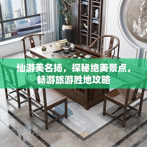 仙游美名扬，探秘绝美景点，畅游旅游胜地攻略