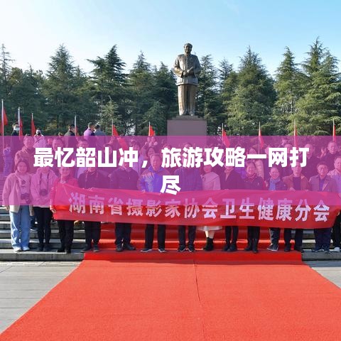 最忆韶山冲，旅游攻略一网打尽