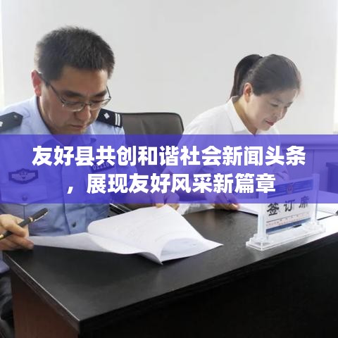 友好县共创和谐社会新闻头条，展现友好风采新篇章