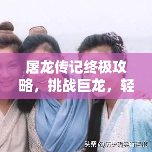 屠龙传记终极攻略，挑战巨龙，轻松获胜秘籍大全